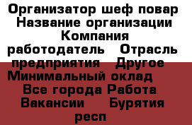 Организатор-шеф-повар › Название организации ­ Компания-работодатель › Отрасль предприятия ­ Другое › Минимальный оклад ­ 1 - Все города Работа » Вакансии   . Бурятия респ.